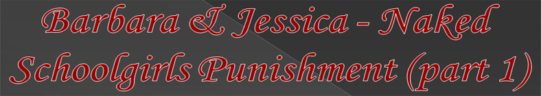 Barbara & Jessica - Naked Schoolgirls Punishment (part 1)