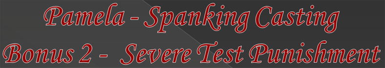 Pamela - Spanking Casting Bonus 2 - Severe Test Punishment