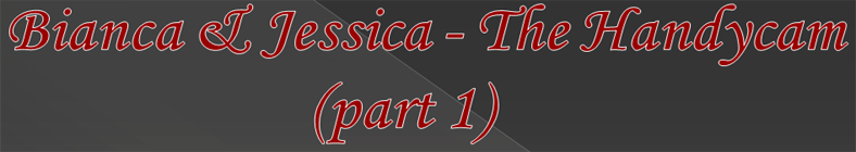Bianca & Jessica - The Handycam (part 1)