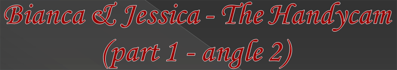 Bianca & Jessica - The Handycam (part 1 - angle 2)