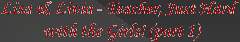 Lisa & Livia - Teacher, Just Hard with the Girls! (part 1)