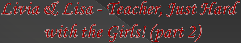 Livia & Lisa - Teacher, Just Hard with the Girls! (part 2)