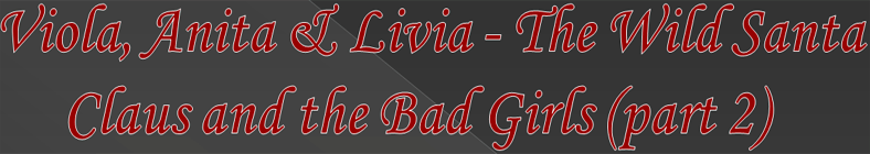 Viola, Anita & Livia - The Wild Santa Claus and the Bad Girls (part 2)