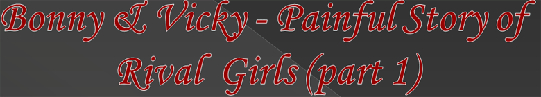 Bonny & Vicky - Painful Story of Rival Girls (part 1)