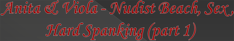 Anita & Viola - Nudist Beach, Sex, Hard Spanking (part 1) 