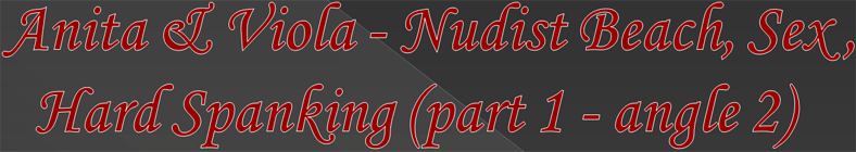 Anita & Viola - Nudist Beach, Sex, Hard Spanking (part 1 - angle 2)
