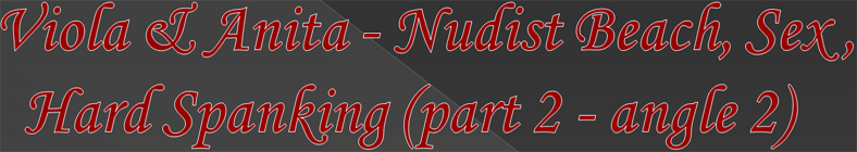 Viola & Anita - Nudist Beach, Sex, Hard Spanking (part 2 - angle 2)