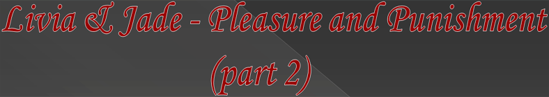 Livia & Jade - Pleasure and Punishment (part 2)